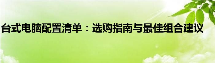 台式电脑配置清单：选购指南与最佳组合建议