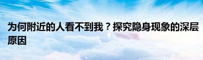 为何附近的人看不到我？探究隐身现象的深层原因