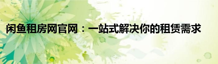 闲鱼租房网官网：一站式解决你的租赁需求