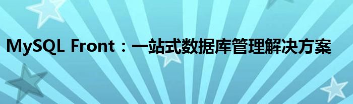 MySQL Front：一站式数据库管理解决方案