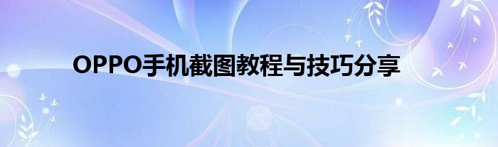 OPPO手机截图教程与技巧分享