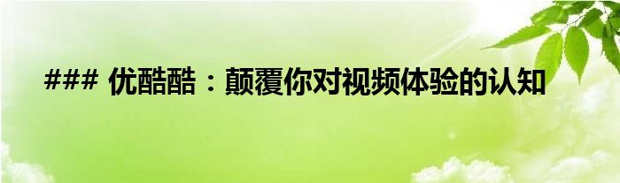### 优酷酷：颠覆你对视频体验的认知
