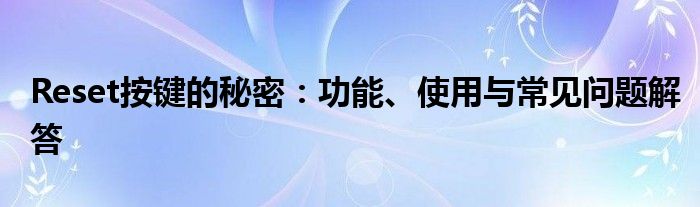 Reset按键的秘密：功能、使用与常见问题解答