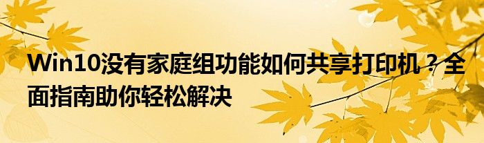 Win10没有家庭组功能如何共享打印机？全面指南助你轻松解决