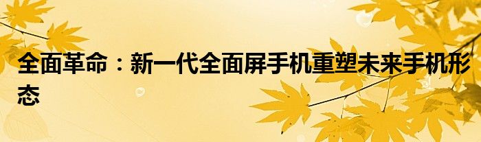 全面革命：新一代全面屏手机重塑未来手机形态