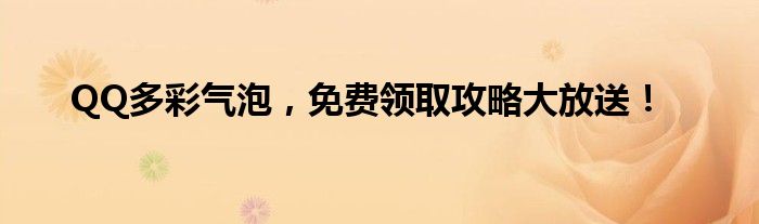 QQ多彩气泡，免费领取攻略大放送！