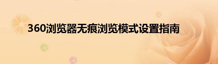 360浏览器无痕浏览模式设置指南