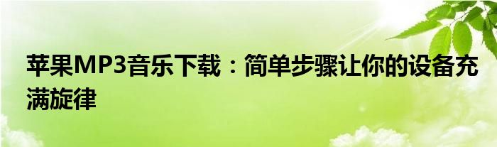 苹果MP3音乐下载：简单步骤让你的设备充满旋律