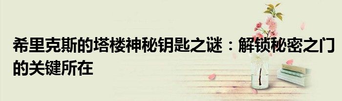 希里克斯的塔楼神秘钥匙之谜：解锁秘密之门的关键所在