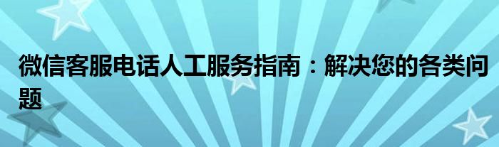 微信客服电话人工服务指南：解决您的各类问题