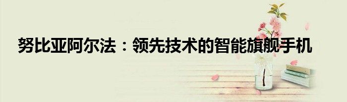 努比亚阿尔法：领先技术的智能旗舰手机