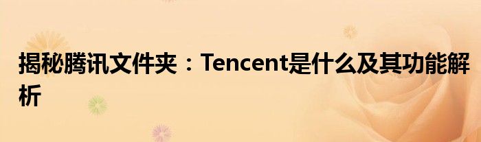 揭秘腾讯文件夹：Tencent是什么及其功能解析