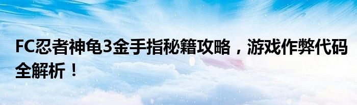 FC忍者神龟3金手指秘籍攻略，游戏作弊代码全解析！