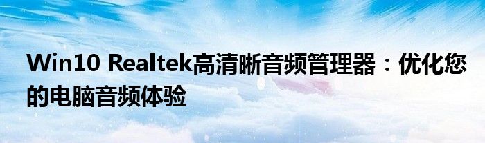 Win10 Realtek高清晰音频管理器：优化您的电脑音频体验
