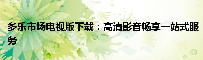 多乐市场电视版下载：高清影音畅享一站式服务