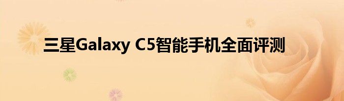 三星Galaxy C5智能手机全面评测