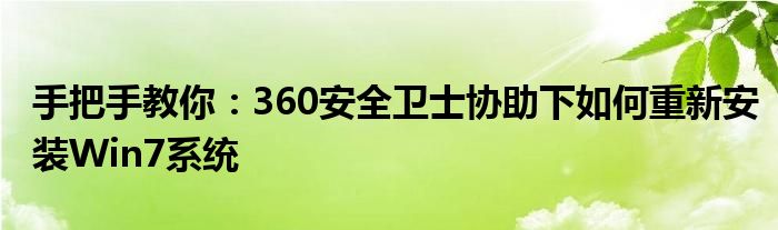 手把手教你：360安全卫士协助下如何重新安装Win7系统