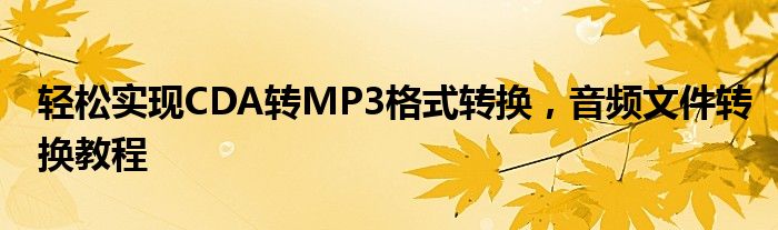 轻松实现CDA转MP3格式转换，音频文件转换教程