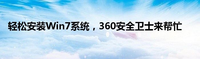 轻松安装Win7系统，360安全卫士来帮忙