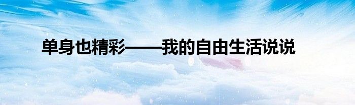 单身也精彩——我的自由生活说说