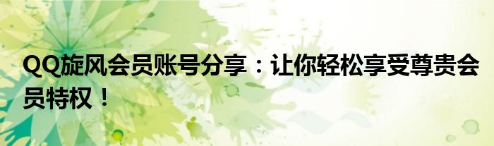 QQ旋风会员账号分享：让你轻松享受尊贵会员特权！