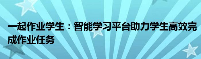 一起作业学生：智能学习平台助力学生高效完成作业任务