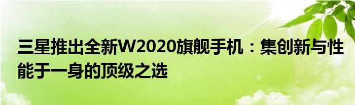 三星推出全新W2020旗舰手机：集创新与性能于一身的顶级之选