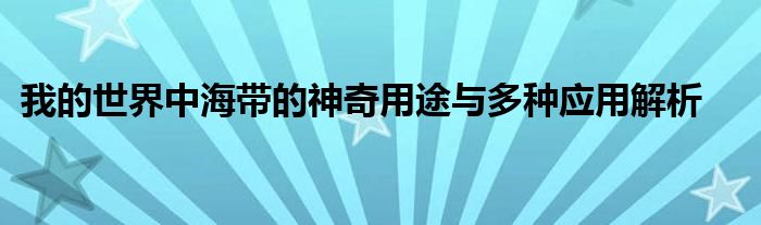 我的世界中海带的神奇用途与多种应用解析