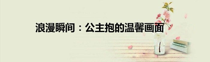 浪漫瞬间：公主抱的温馨画面