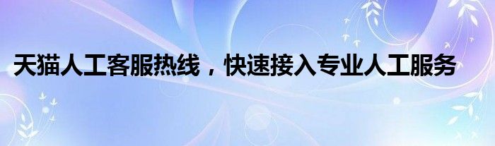 天猫人工客服热线，快速接入专业人工服务