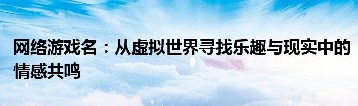 网络游戏名：从虚拟世界寻找乐趣与现实中的情感共鸣