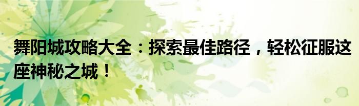 舞阳城攻略大全：探索最佳路径，轻松征服这座神秘之城！