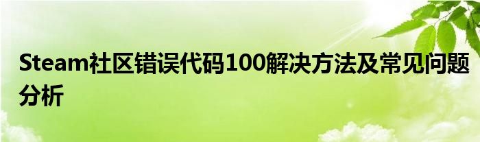 Steam社区错误代码100解决方法及常见问题分析