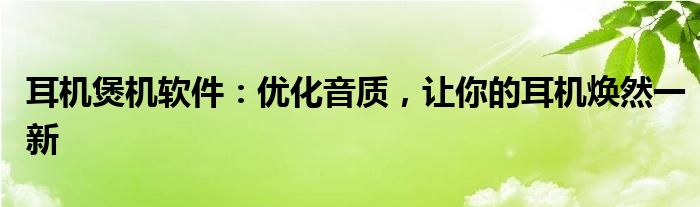 耳机煲机软件：优化音质，让你的耳机焕然一新