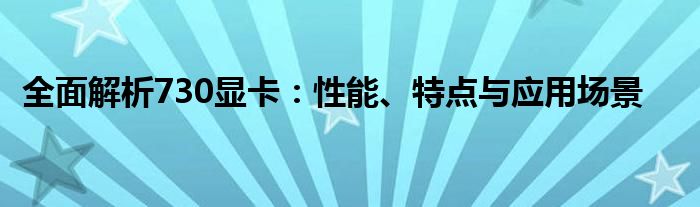 全面解析730显卡：性能、特点与应用场景
