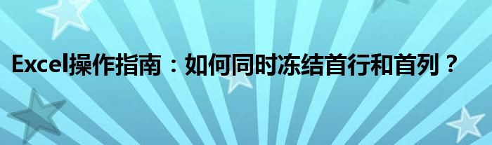 Excel操作指南：如何同时冻结首行和首列？