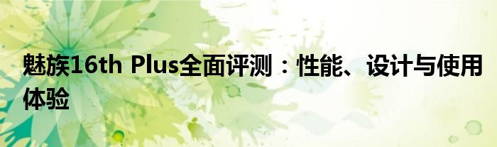 魅族16th Plus全面评测：性能、设计与使用体验