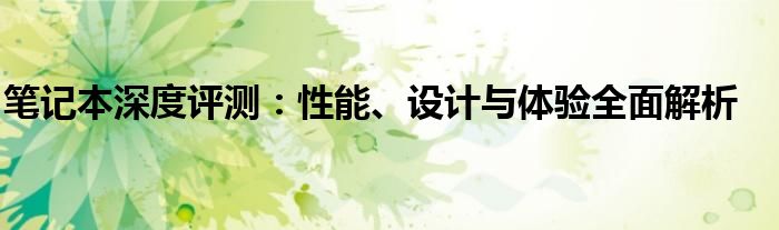 笔记本深度评测：性能、设计与体验全面解析