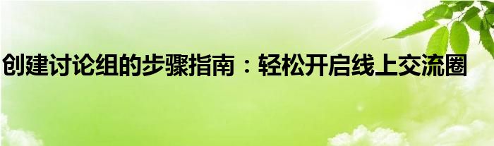 创建讨论组的步骤指南：轻松开启线上交流圈