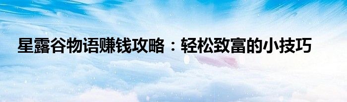 星露谷物语赚钱攻略：轻松致富的小技巧