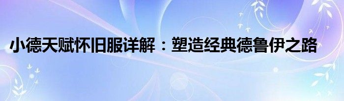 小德天赋怀旧服详解：塑造经典德鲁伊之路