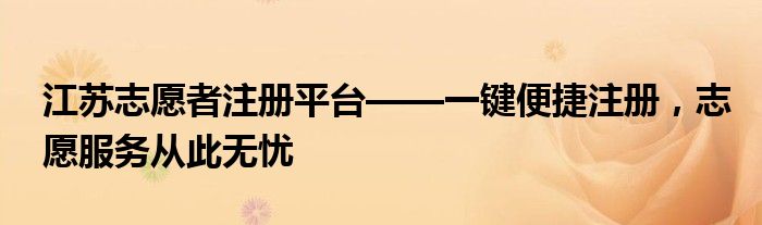 江苏志愿者注册平台——一键便捷注册，志愿服务从此无忧