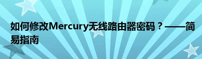 如何修改Mercury无线路由器密码？——简易指南