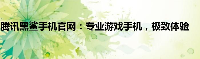 腾讯黑鲨手机官网：专业游戏手机，极致体验