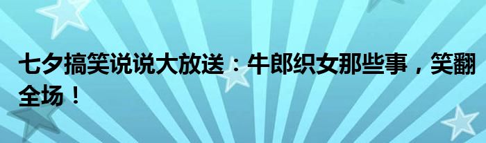 七夕搞笑说说大放送：牛郎织女那些事，笑翻全场！
