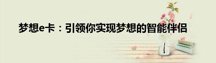 梦想e卡：引领你实现梦想的智能伴侣