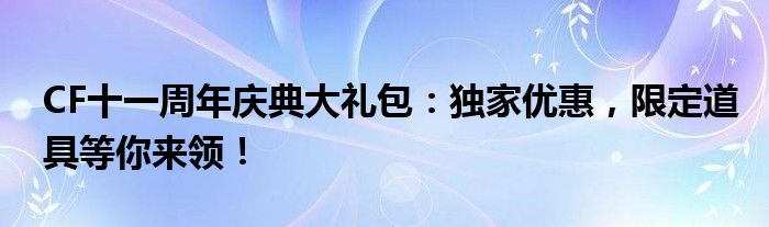 CF十一周年庆典大礼包：独家优惠，限定道具等你来领！