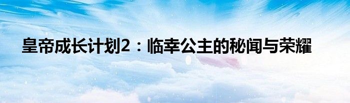 皇帝成长计划2：临幸公主的秘闻与荣耀