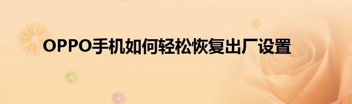 OPPO手机如何轻松恢复出厂设置