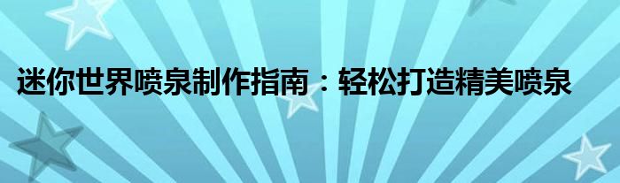 迷你世界喷泉制作指南：轻松打造精美喷泉
